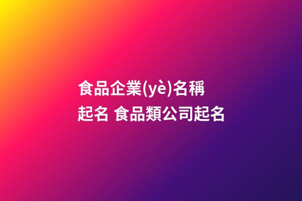 食品企業(yè)名稱起名 食品類公司起名-第1張-公司起名-玄機(jī)派